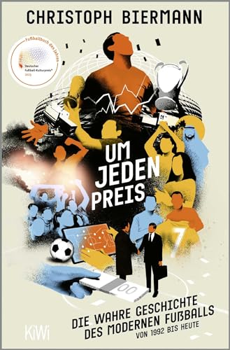 Um jeden Preis: Die wahre Geschichte des modernen Fußballs von 1992 bis heute | Ausgezeichnet als »Fußballbuch des Jahres 2023« von KiWi-Taschenbuch